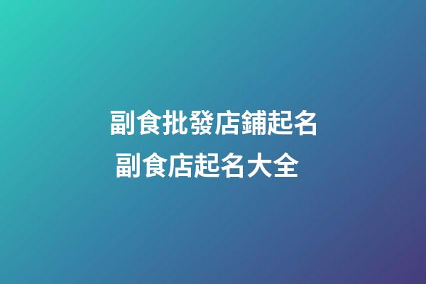 副食批發店鋪起名 副食店起名大全-第1張-店鋪起名-玄機派
